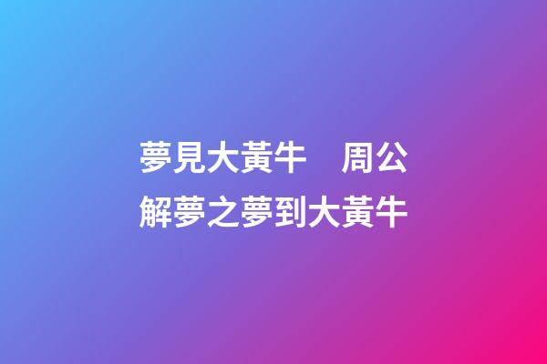 夢見大黃牛　周公解夢之夢到大黃牛